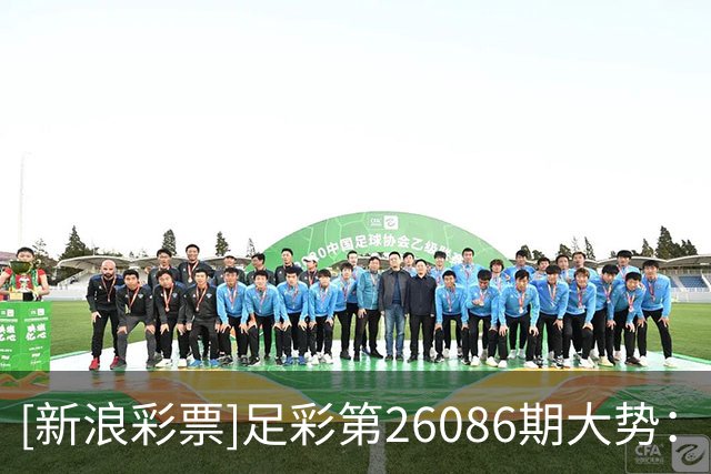 [新浪彩票]足彩第26086期大势：法国建议防平